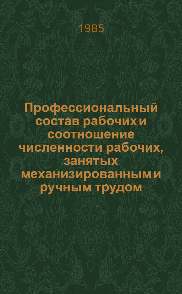 Профессиональный состав рабочих и соотношение численности рабочих, занятых механизированным и ручным трудом, в отдельных отраслях народного хозяйства Латвийской ССР : Стат. бюл. ... на на 1 августа 1985 года