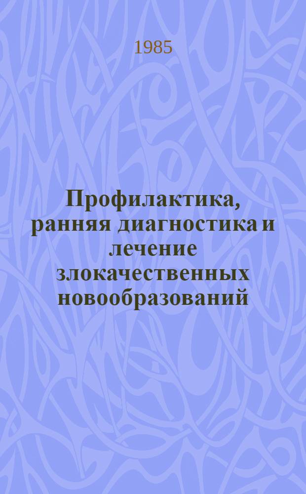 Профилактика, ранняя диагностика и лечение злокачественных новообразований : Тез. докл. VI конф. онкологов ЛатвССР, ЛитССР, ЭССР и XIII респ. конф. онкологов ЛатвССР, 27-28 дек. 1985 г. [В 2 ч. Ч. 1 : Организация онкологической помощи. Диагностика и иммунология рака