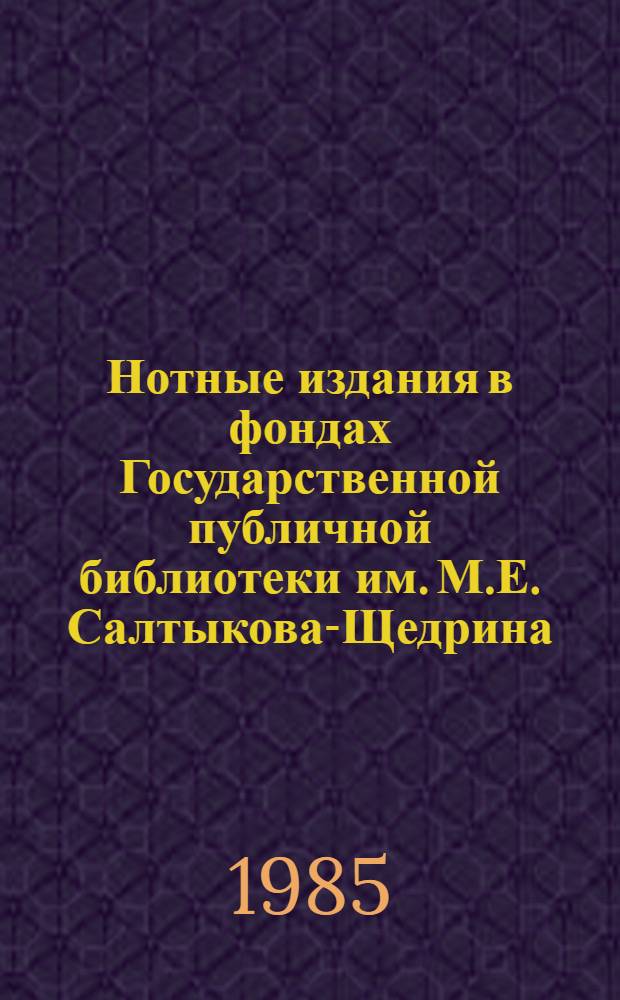 Нотные издания в фондах Государственной публичной библиотеки им. М.Е. Салтыкова-Щедрина : Каталог. Вып. 1. Ч. 1 : Отечественные нотные издания XVIII века