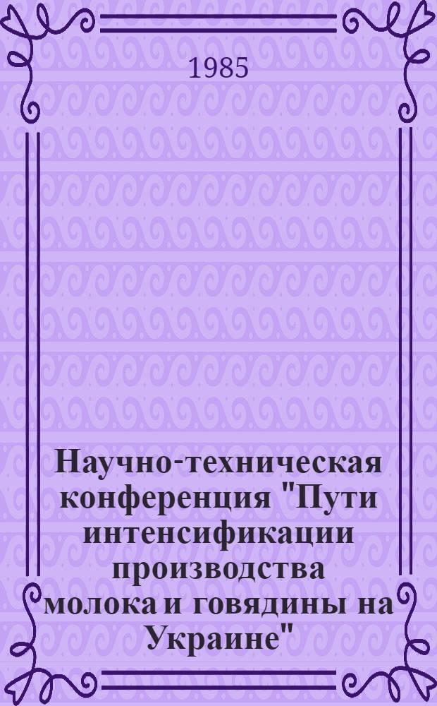 Научно-техническая конференция "Пути интенсификации производства молока и говядины на Украине" : Тез. докл