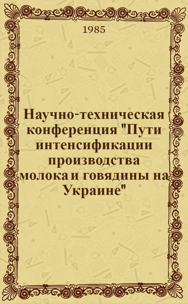 Научно-техническая конференция "Пути интенсификации производства молока и говядины на Украине" : Тез. докл. Ч. 1