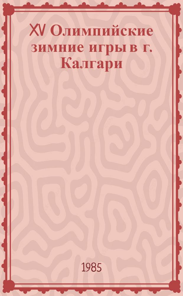 XV Олимпийские зимние игры в г. Калгари (Канада), 13-28 февраля 1988 г. : Информ. сб..