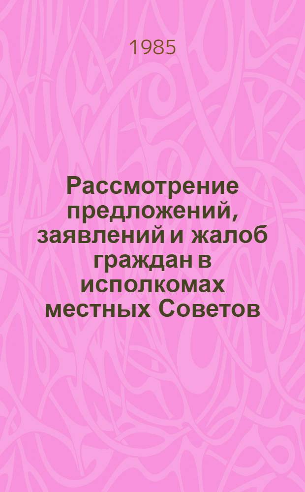 Рассмотрение предложений, заявлений и жалоб граждан в исполкомах местных Советов : Библиогр. указ. лит