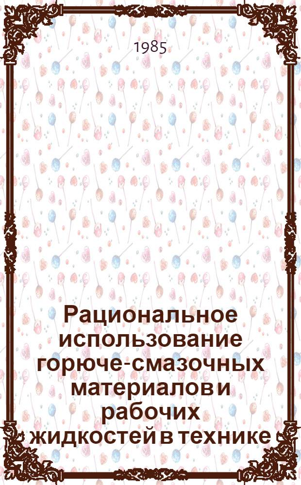 Рациональное использование горюче-смазочных материалов и рабочих жидкостей в технике : Отеч. и иностр. лит. ... ... за 1981-1985