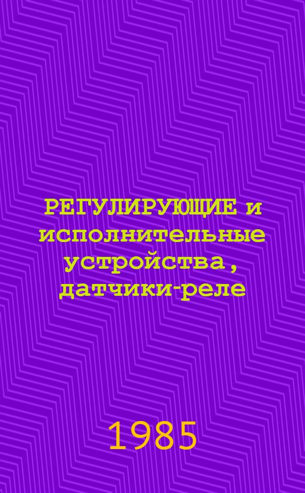 РЕГУЛИРУЮЩИЕ и исполнительные устройства, датчики-реле : Номенклатур. кат. Ч. 1