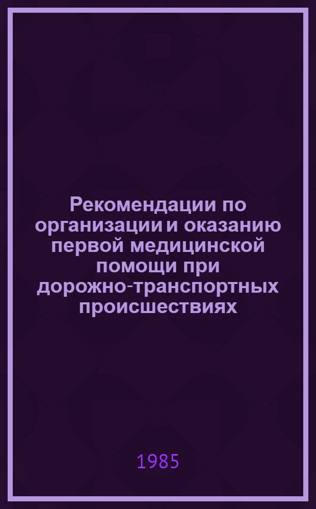 Рекомендации по организации и оказанию первой медицинской помощи при дорожно-транспортных происшествиях : В помощь преподавателям, мастерам произв. обучения вождению автомобиля и водителям автомобилей. Вып. 5