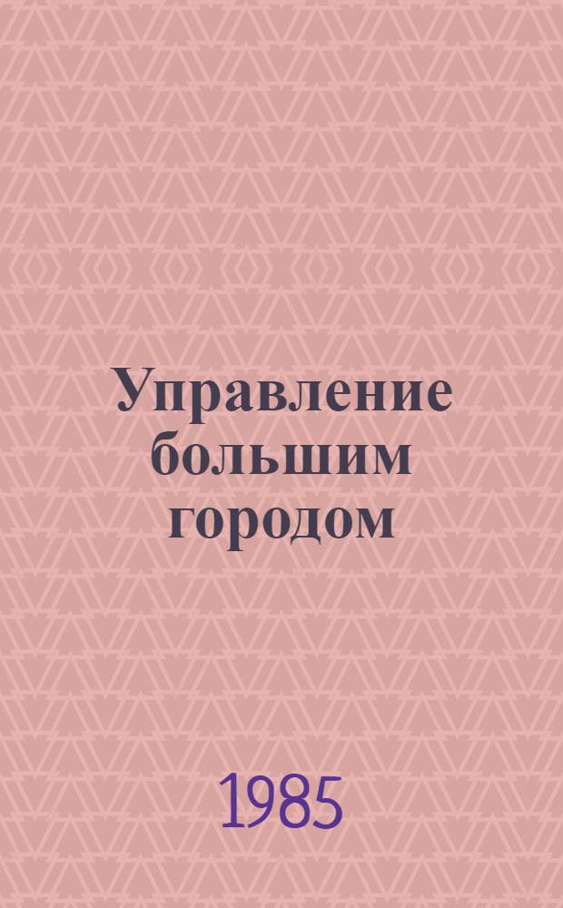 Управление большим городом : Тез. докл. III всесоюз. конф., 23-25 апр. 1985 г. [В 2 ч. Ч. 1