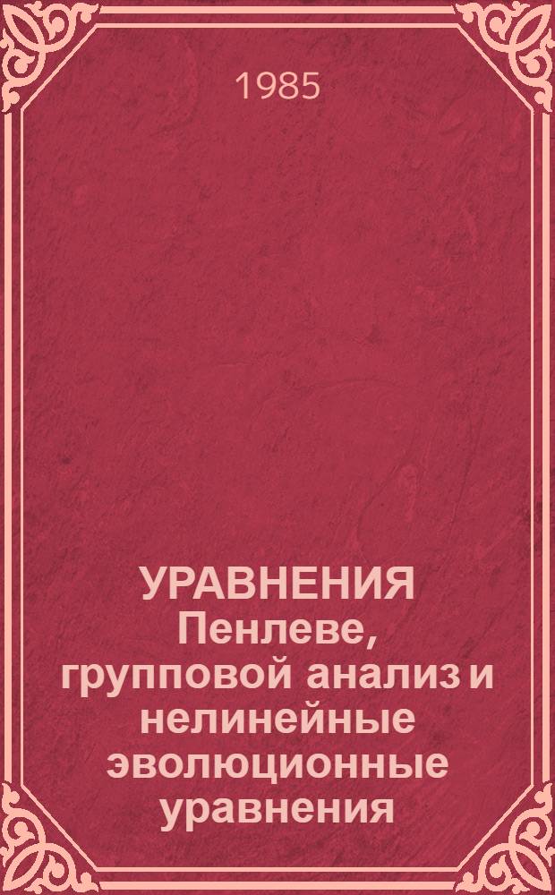 УРАВНЕНИЯ Пенлеве, групповой анализ и нелинейные эволюционные уравнения : Метод. разраб. по спец. курсу "Нелинейные дифференциальные уравнения" для студентов спец. 2013