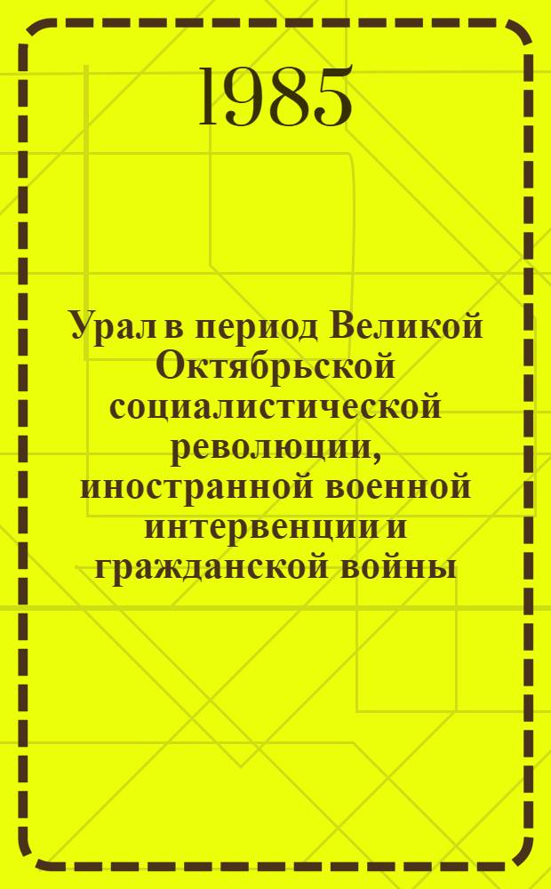Урал в период Великой Октябрьской социалистической революции, иностранной военной интервенции и гражданской войны (март 1917 - 1920 гг.) : Указ. лит..
