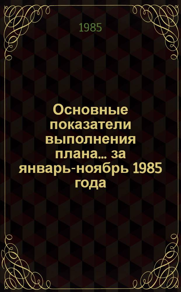 Основные показатели выполнения плана... ... за январь-ноябрь 1985 года