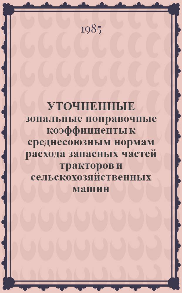 УТОЧНЕННЫЕ зональные поправочные коэффициенты к среднесоюзным нормам расхода запасных частей тракторов и сельскохозяйственных машин...