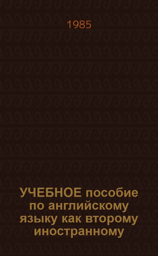 УЧЕБНОЕ пособие по английскому языку как второму иностранному : Для студентов II курса перевод. фак