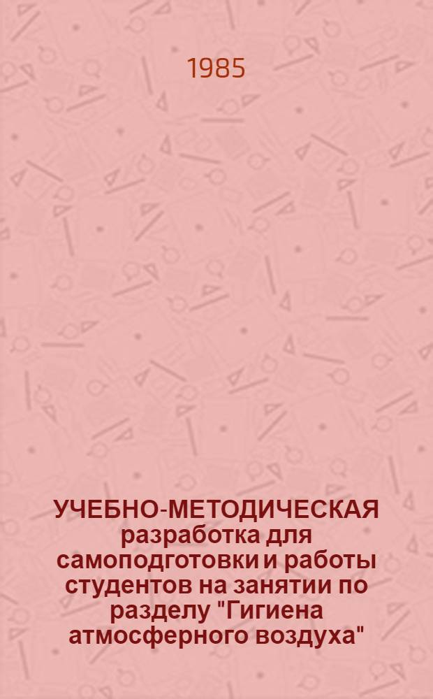 УЧЕБНО-МЕТОДИЧЕСКАЯ разработка для самоподготовки и работы студентов на занятии по разделу "Гигиена атмосферного воздуха". Ч. 1
