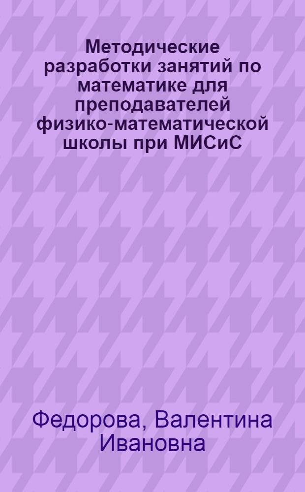 Методические разработки занятий по математике для преподавателей физико-математической школы при МИСиС