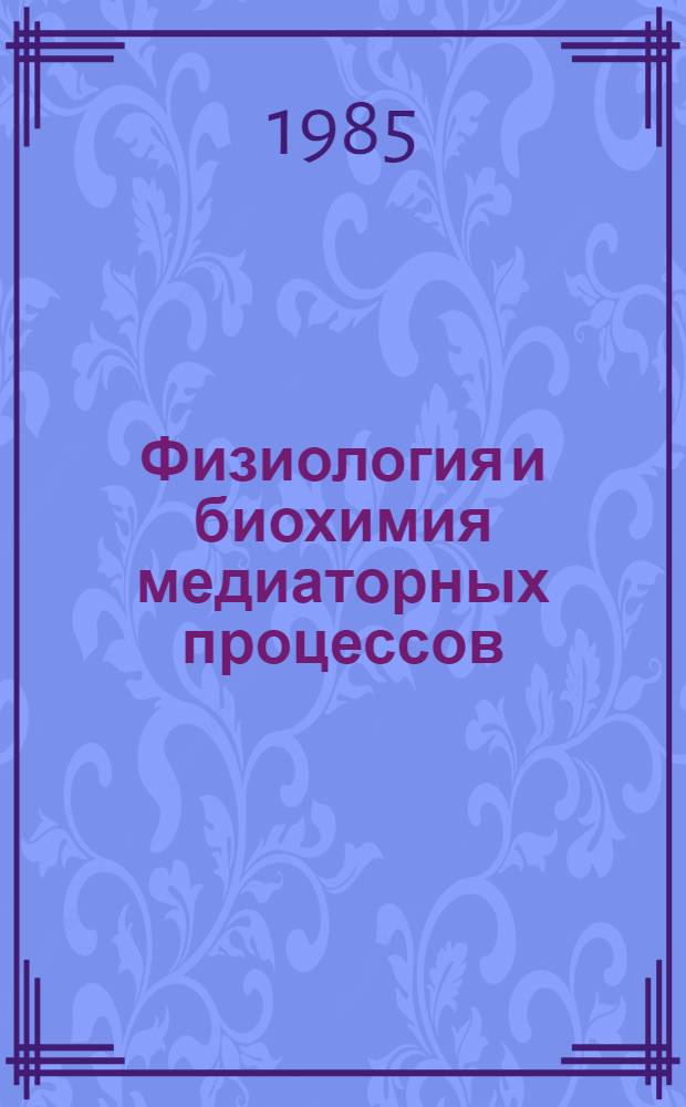 Физиология и биохимия медиаторных процессов : Тез. докл. IV всесоюз. конф., посвящ. 85-летию со дня рождения чл.-кор. АН СССР Х.С. Коштоянца, Москва, окт. 1985 г. : В 2 ч.