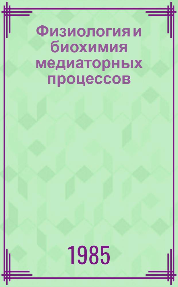 Физиология и биохимия медиаторных процессов : Тез. докл. IV всесоюз. конф., посвящ. 85-летию со дня рождения чл.-кор. АН СССР Х.С. Коштоянца, Москва, окт. 1985 г. [В 2 ч.]. Ч. 1