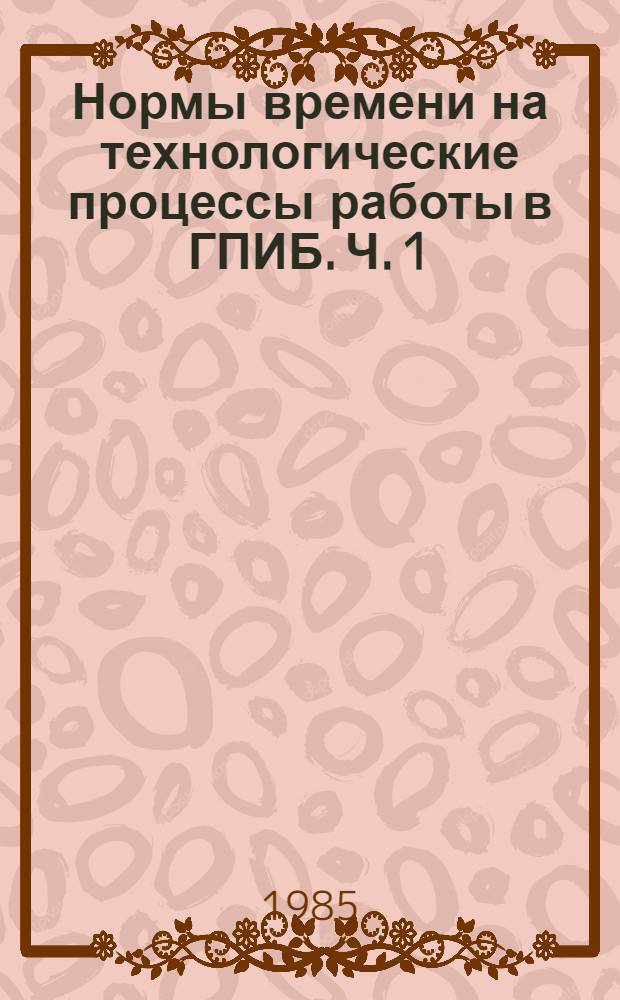 Нормы времени на технологические процессы работы в ГПИБ. Ч. 1