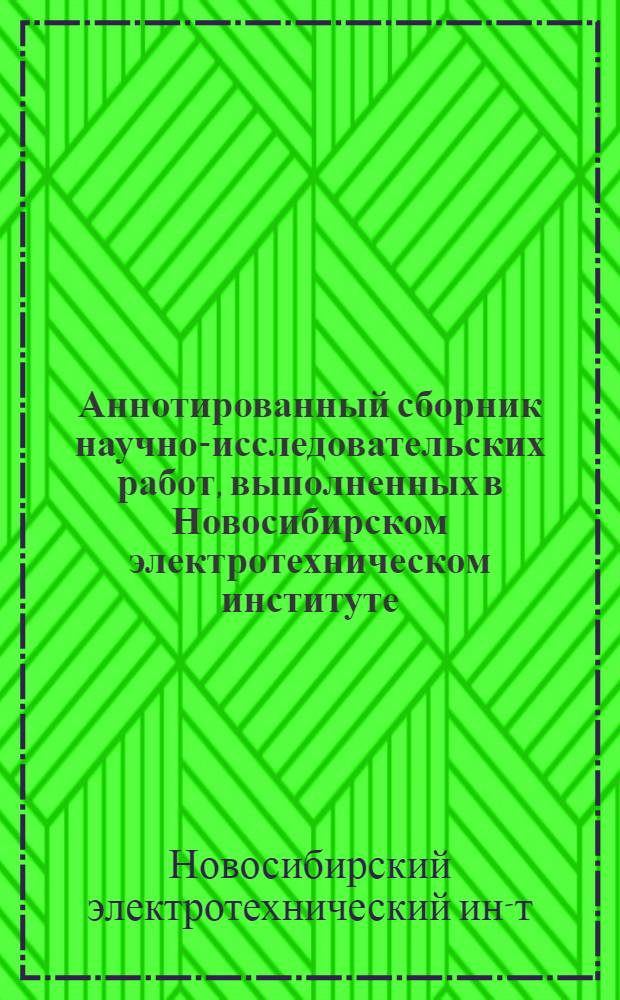 Аннотированный сборник научно-исследовательских работ, выполненных в Новосибирском электротехническом институте..., предлагаемых для использования в народном хозяйстве