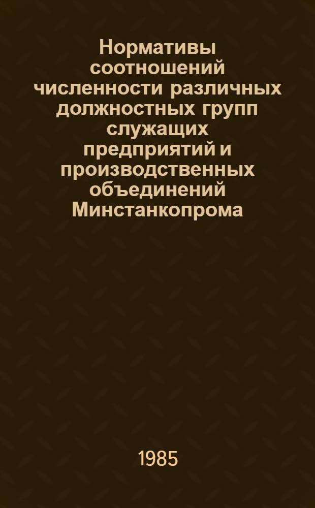 Нормативы соотношений численности различных должностных групп служащих предприятий и производственных объединений Минстанкопрома : Утв. 29.05.84