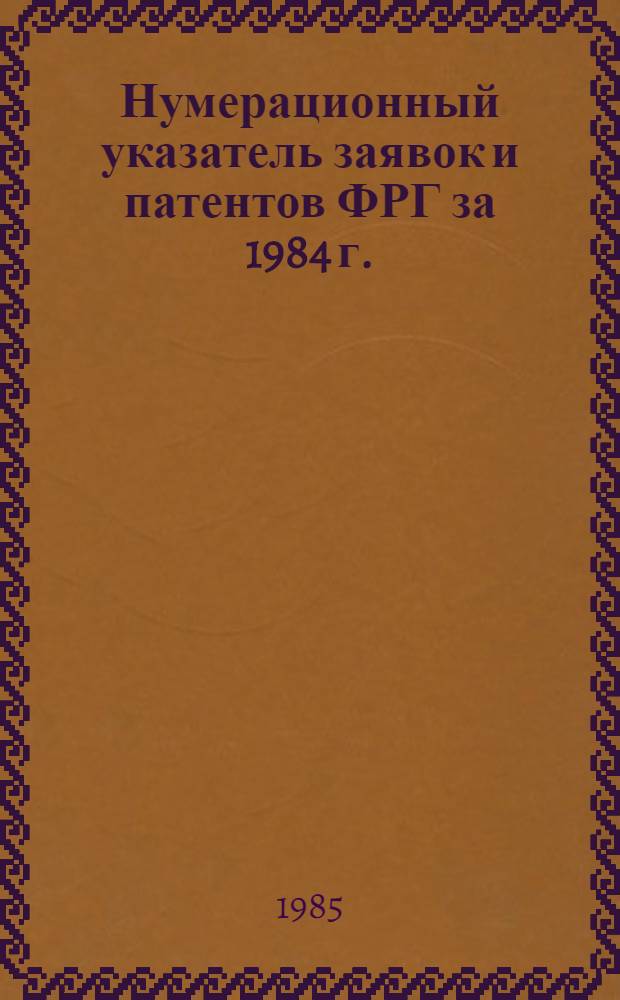 Нумерационный указатель заявок и патентов ФРГ за 1984 г. : Со ссылкой на реф. изд. "Изобрет. в СССР и за рубежом" : В 2 т.
