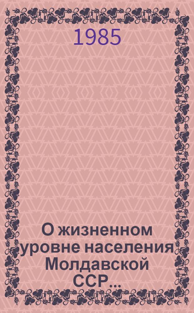 О жизненном уровне населения Молдавской ССР.. : По дан. массовой статистики и бюджет. обследования. ... в 1984 году