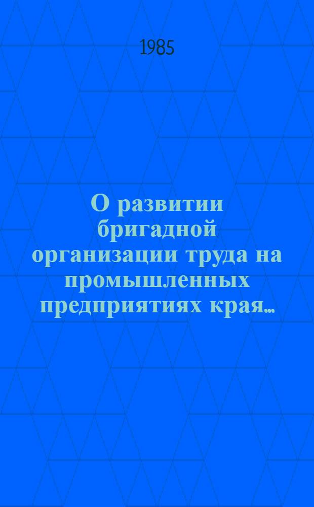 О развитии бригадной организации труда на промышленных предприятиях края.. : Бригад. орг. труда. Использ. рабочего времени, текучесть кадров. Техн. нормирование. ... за 4 года XI пятилетки