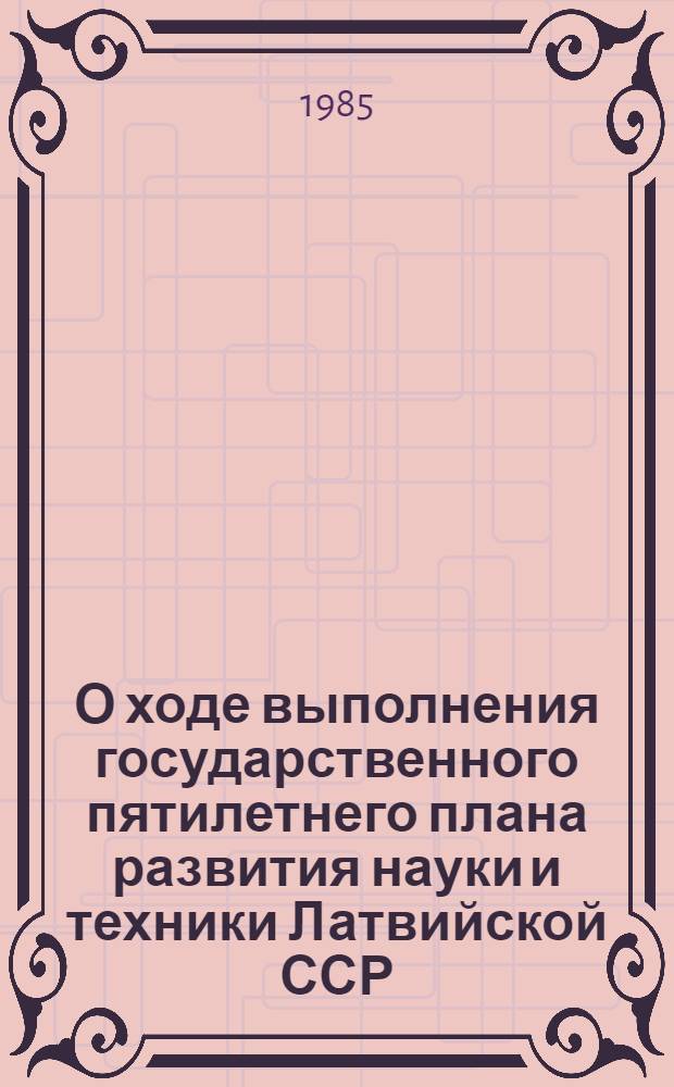 О ходе выполнения государственного пятилетнего плана развития науки и техники Латвийской ССР .. : Стат. бюл. ... за 1981-1984 годы