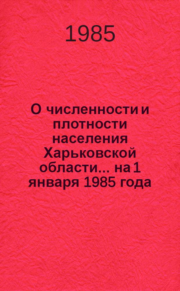 О численности и плотности населения Харьковской области. ... на 1 января 1985 года