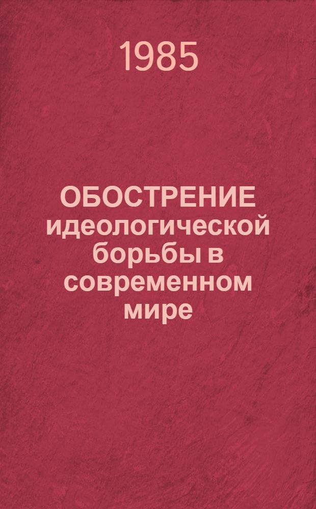 ОБОСТРЕНИЕ идеологической борьбы в современном мире : Метод. рекомендации [В 2 ч.]. Ч. 2 : Характер и современное состояние идеологической борьбы на мировой арене