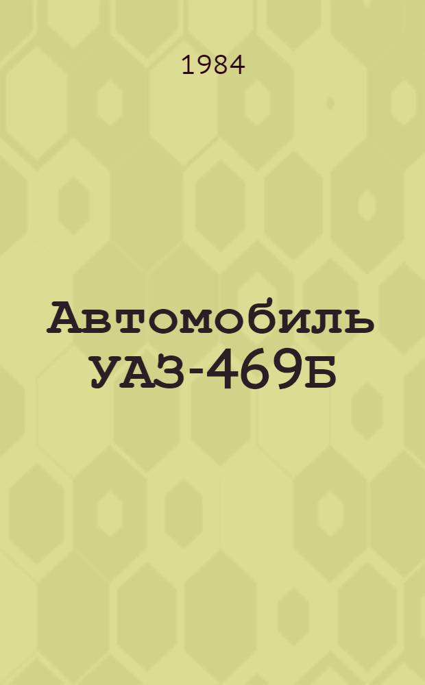 Автомобиль УАЗ-469Б : Руководство по капит. ремонту : РК 70 УССР 1603.036-83 : Утв. Главремонтом Госкомсельхозтехники СССР 06.06.83. (Взамен РК 70 УССР 1603. 036-77) : Срок действия с 01.09.83 до 01.09.88 : В 4 кн.