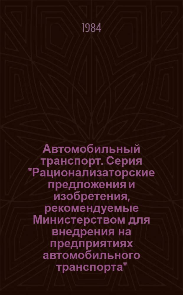 Автомобильный транспорт. Серия "Рационализаторские предложения и изобретения, рекомендуемые Министерством для внедрения на предприятиях автомобильного транспорта" : Науч.-техн. реф. сб