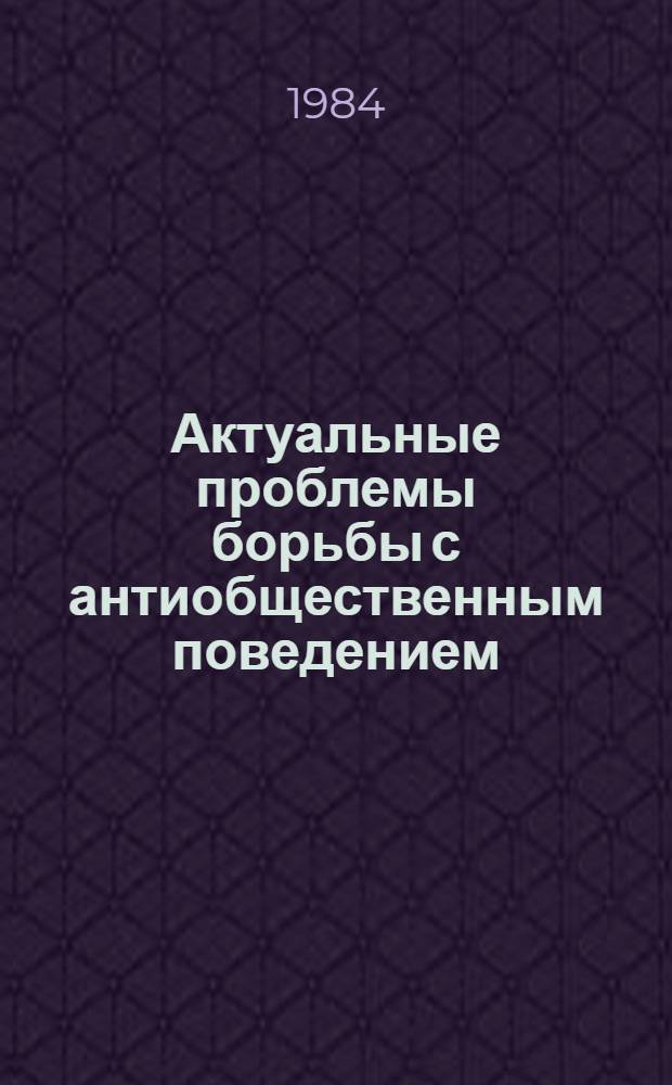Актуальные проблемы борьбы с антиобщественным поведением : Тез. всесоюз. науч.-теорет. конф. Разд. 3