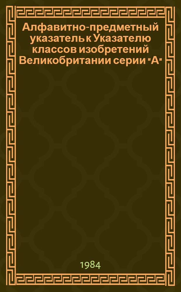 Алфавитно-предметный указатель к Указателю классов изобретений Великобритании серии "А"