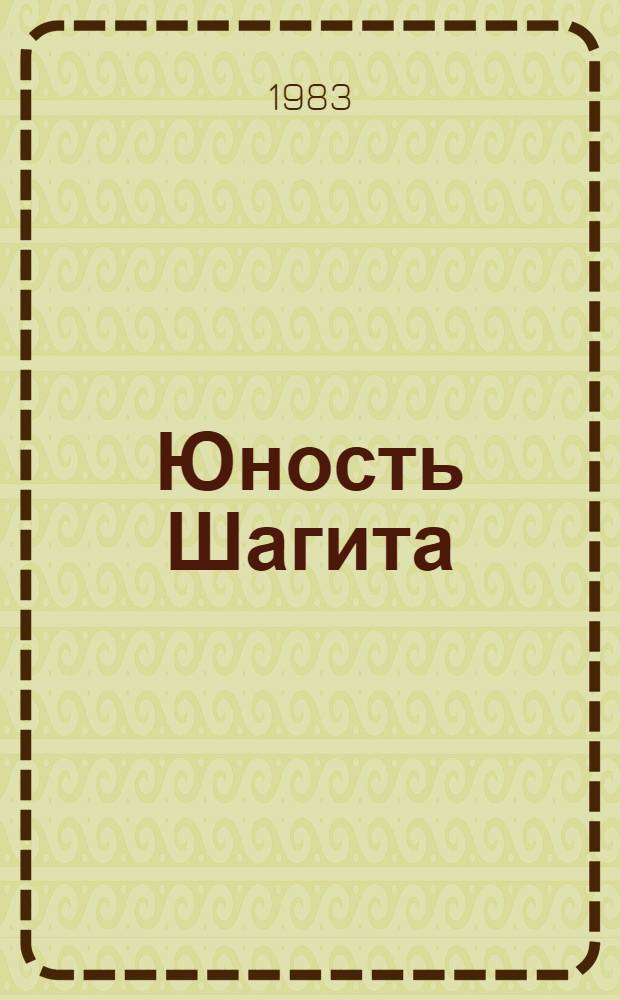 Юность Шагита : Повесть : О Ш. Худайбердине : Для сред. и ст. возраста