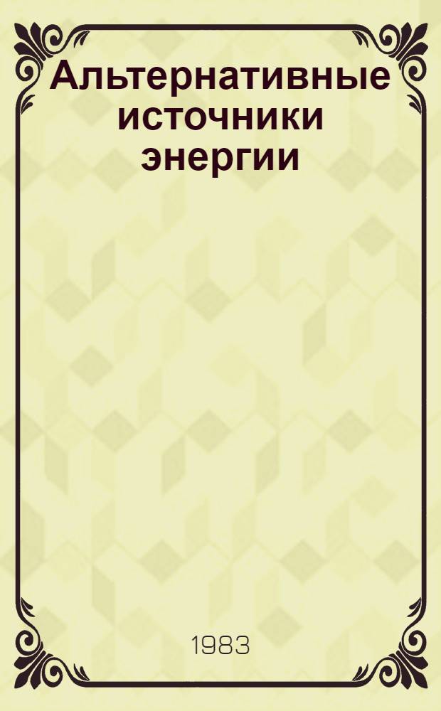 Альтернативные источники энергии : Материалы сов.-итал. симпоз. апр. 1982 г. : В 3 ч