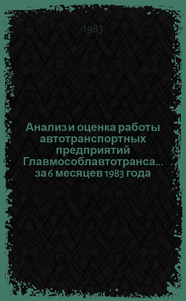 Анализ и оценка работы автотранспортных предприятий Главмособлавтотранса. ... за 6 месяцев 1983 года