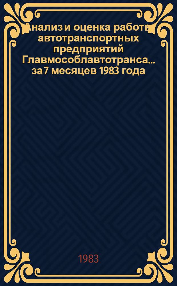 Анализ и оценка работы автотранспортных предприятий Главмособлавтотранса. ... за 7 месяцев 1983 года
