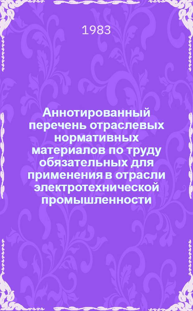 Аннотированный перечень отраслевых нормативных материалов по труду обязательных для применения в отрасли электротехнической промышленности