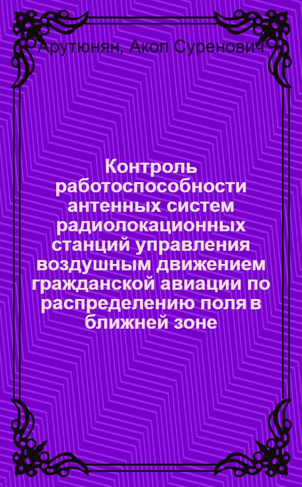 Контроль работоспособности антенных систем радиолокационных станций управления воздушным движением гражданской авиации по распределению поля в ближней зоне : Автореф. дис. на соиск. учен. степ. к. т. н