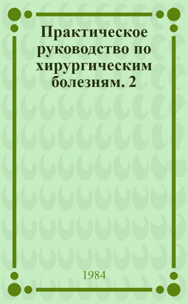 Практическое руководство по хирургическим болезням. 2