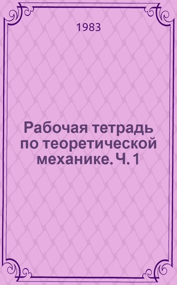 Рабочая тетрадь по теоретической механике. Ч. 1 : Статика