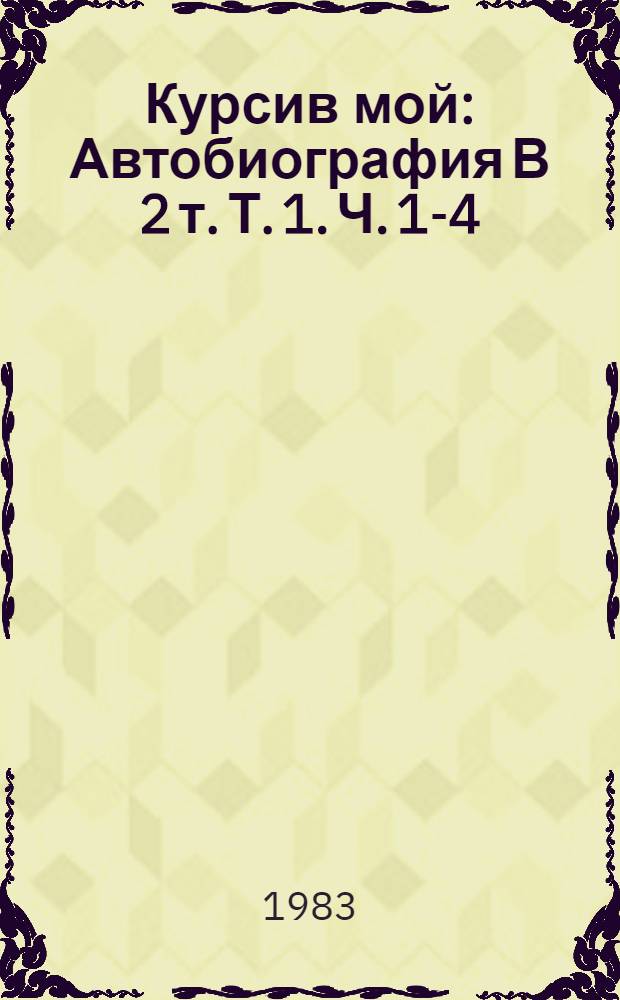 Курсив мой : Автобиография В 2 т. Т. 1. Ч. 1-4