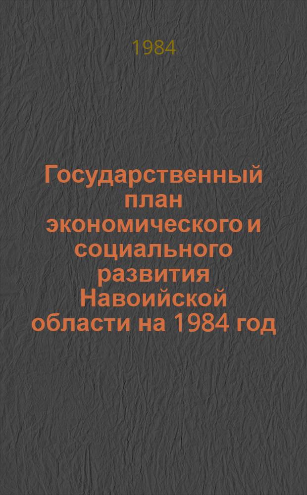 Государственный план экономического и социального развития Навоийской области на 1984 год : Решение IX сессии обл. совета I созыва, 13 янв. 1984 г. Т. 1 : Сельское хозяйство