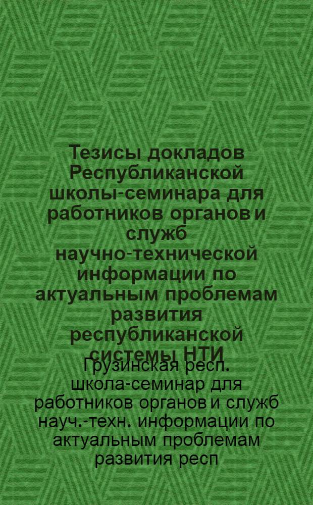 Тезисы докладов Республиканской школы-семинара для работников органов и служб научно-технической информации по актуальным проблемам развития республиканской системы НТИ (Тбилиси, 25-28 сентября 1984 г.)