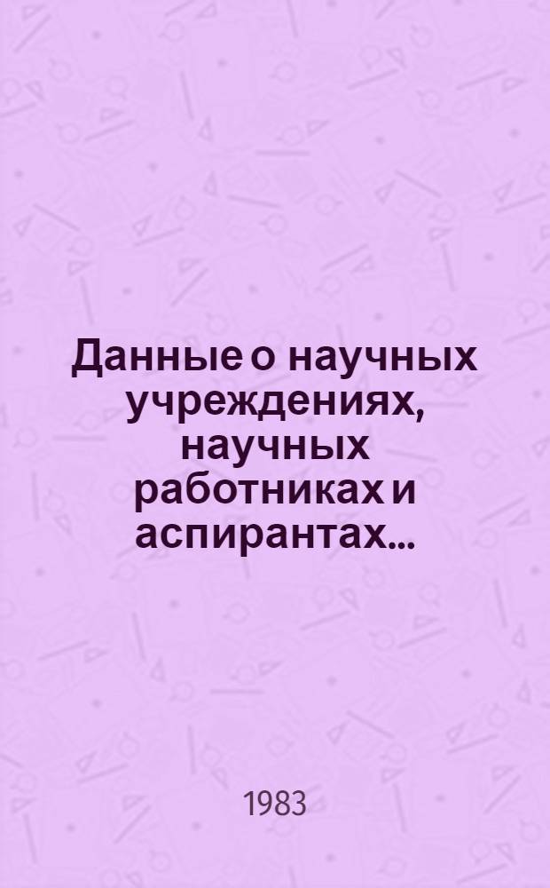 Данные о научных учреждениях, научных работниках и аспирантах... : Стат. информ