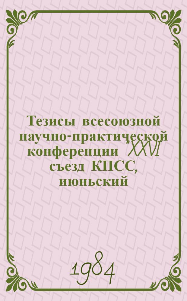 Тезисы всесоюзной научно-практической конференции "XXVI съезд КПСС, июньский (1983 г.), последующие Пленумы ЦК КПСС и актуальные проблемы формирования достойной смены рабочего класса и колхозного крестьянства", 27-28 марта 1984 г. Секции 2, 3, 4