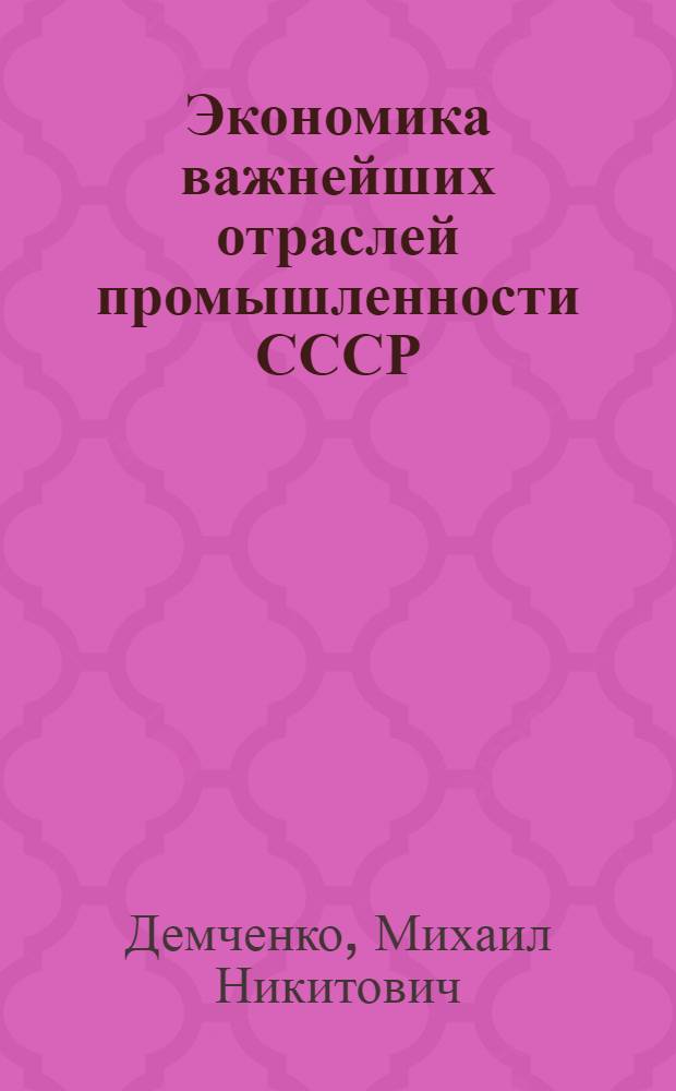 Экономика важнейших отраслей промышленности СССР : Учеб. пособие по курсу "Экономика важнейших отраслей пром-сти СССР" для студентов спец. "Экон. кибернетика-2035"