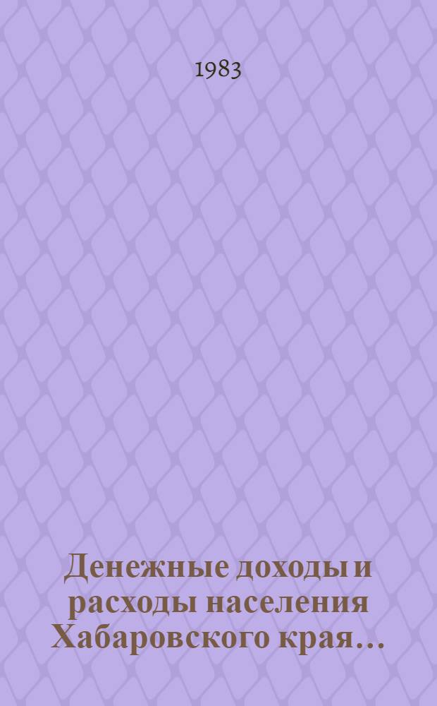Денежные доходы и расходы населения Хабаровского края.. : Стат. сб. ... в 1980-1982 гг.