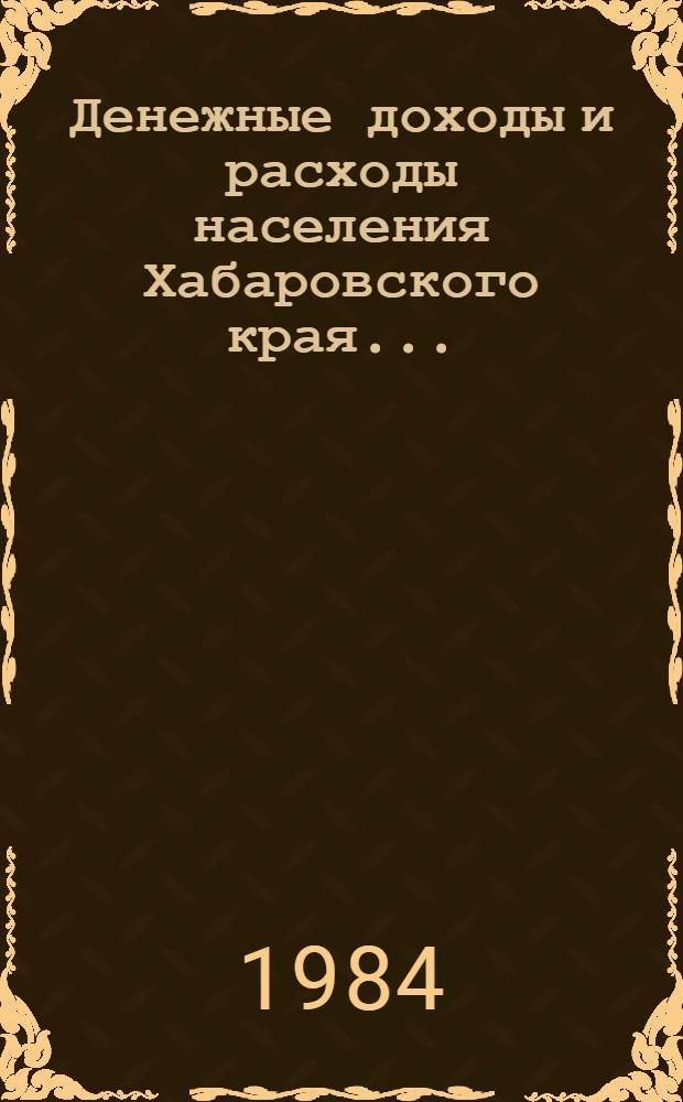 Денежные доходы и расходы населения Хабаровского края.. : Стат. сб. ... в 1980-1983 гг.