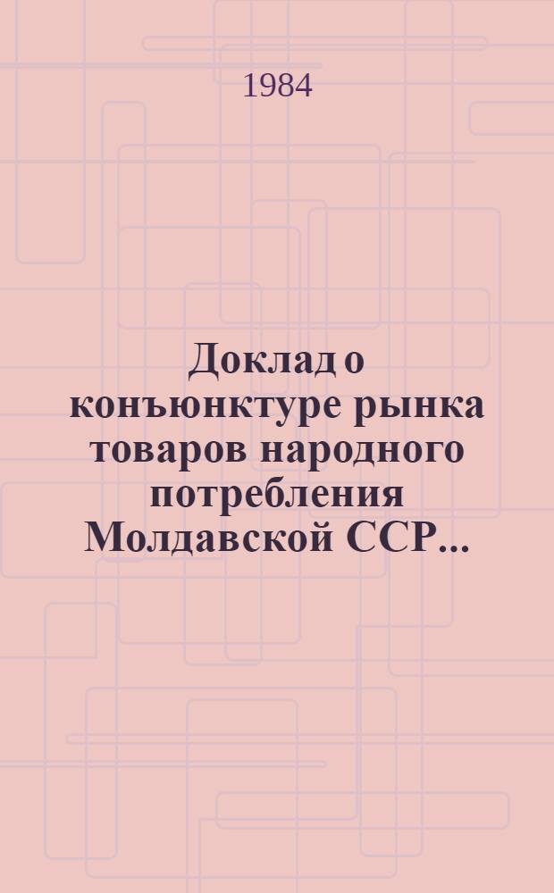 Доклад о конъюнктуре рынка товаров народного потребления Молдавской ССР .. : Заключительный отчет Шифр темы 1578-МФ. ... в 1 полугодии 1984 года